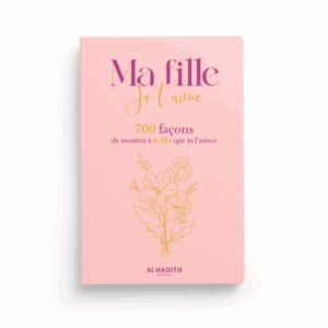 MA FILLE JE T'AIME 700 FAÇONS DE MONTRER À TA FILLE QUE TU L'AIMES - AL HADÎTH