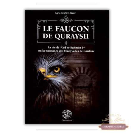 Le Faucon de Quraysh - La vie de 'Abd Ar-Rahmân 1er ou la naissance des Omeyyades de Cordoue - Agha Akram - Ribât