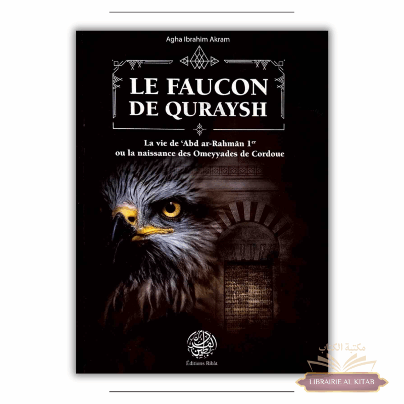 Le Faucon de Quraysh - La vie de 'Abd Ar-Rahmân 1er ou la naissance des Omeyyades de Cordoue - Agha Akram - Ribât