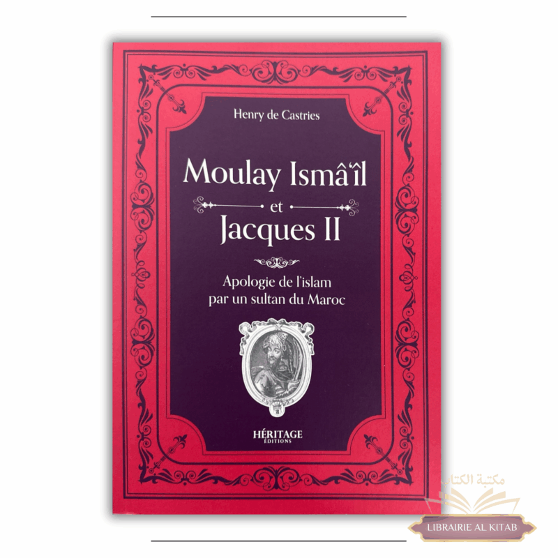 Moulay Isma'il et Jacques II : une apologie de l'Islam par un sultan du Maroc - Comte Henry de Castries - Héritage