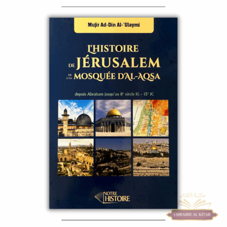 L'histoire de Jérusalem et de la mosquée d'Al-Aqsa depuis Abraham jusqu'au 8e siècle de l'Hégire - Mujîr Ad-Din Al-'Ulaymi - Notre Histoire