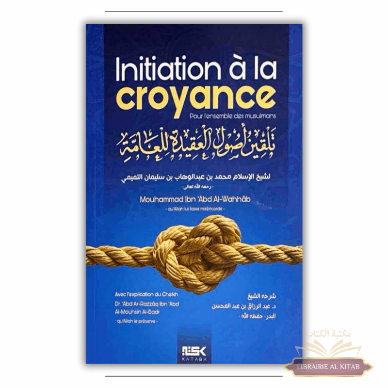Initiation à la Croyance – Cheikh Mouhammad ibn ‘abd Al-Wahhâb / Cheikh ‘abd Ar-Razzâq al Badr – Kataba